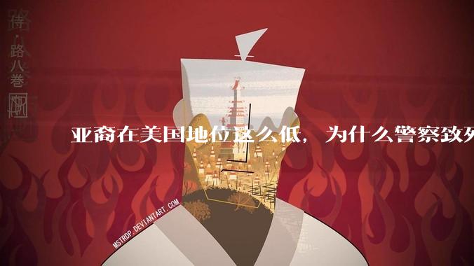 亚裔在美国地位这么低，为什么警察致死的案件比黑裔少得多？
