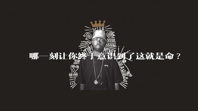 哪一刻让你终于意识到了这就是命?